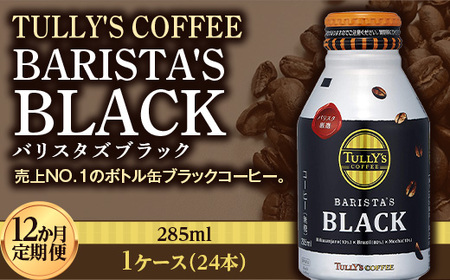 〈12か月定期便〉 TULLY'S COFFEE BARISTA'S BLACK（バリスタズブラック）285ml ×1ケース(24本) 12か月定期便合計288本 F2Y-3440