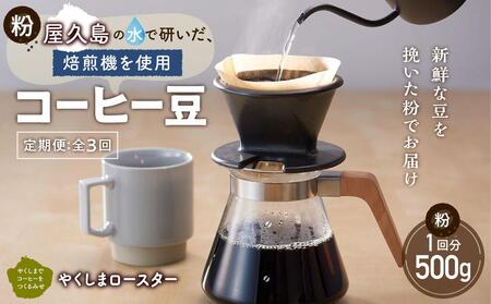 【定期便 全3回】【粉】屋久島の水で研いだ（焙煎機を使用した）コーヒー（1回分500g）＜やくしまロースター＞